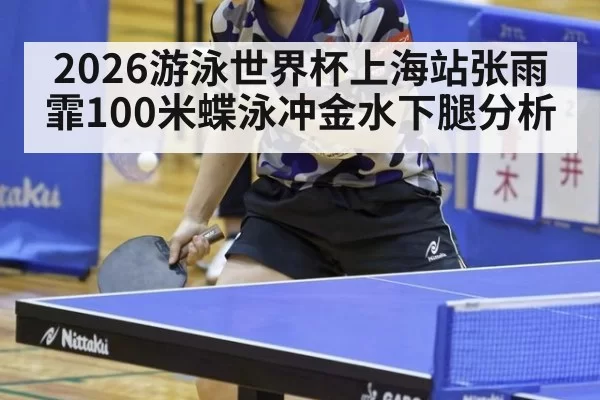 2026游泳世界杯上海站张雨霏100米蝶泳冲金水下腿分析