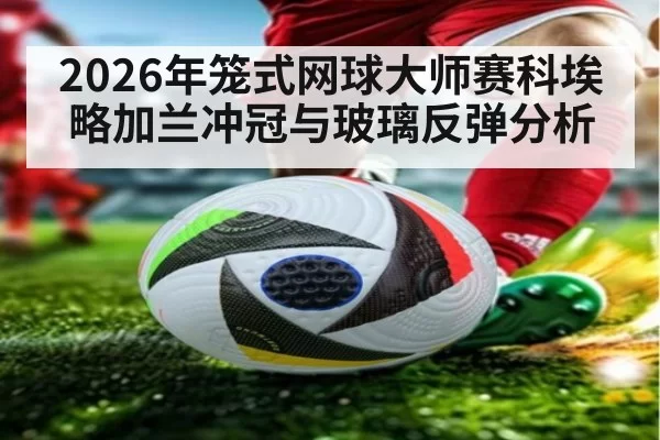 2026年笼式网球大师赛科埃略加兰冲冠与玻璃反弹分析
